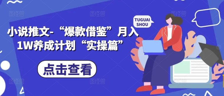 小说推文-“爆款借鉴”月入1W养成计划“实操篇”-心语项目网