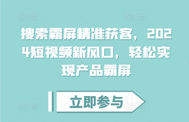 搜索霸屏精准获客，2024短视频新风口，轻松实现产品霸屏-心语项目网