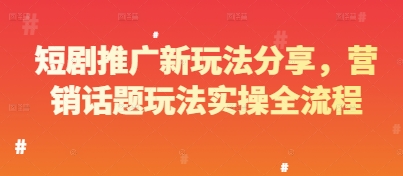 短剧推广新玩法分享，营销话题玩法实操全流程-心语项目网