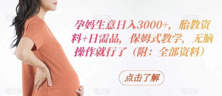 孕妈生意日入3000+，胎教资料+日需品，保姆式教学，无脑操作就行了（附：全部资料）-心语项目网