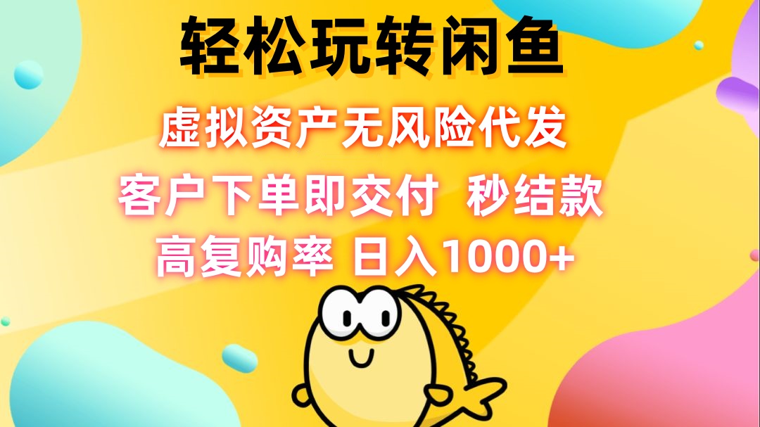 轻松玩转闲鱼 虚拟资产无风险代发 客户下单即交付 秒结款 高复购率 日…-心语项目网