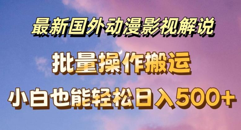 最新国外动漫影视解说，批量下载自动翻译，小白也能轻松日入500+【揭秘】-心语项目网