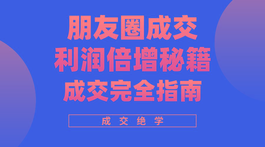 利用朋友圈成交年入100万，朋友圈成交利润倍增秘籍-心语项目网