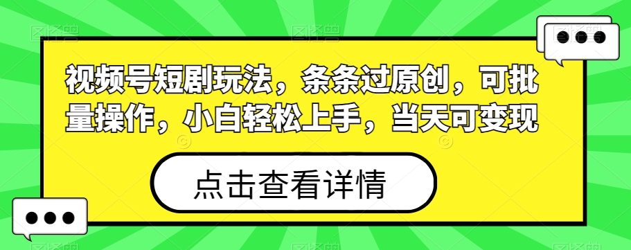 视频号短剧玩法，条条过原创，可批量操作，小白轻松上手，当天可变现-心语项目网
