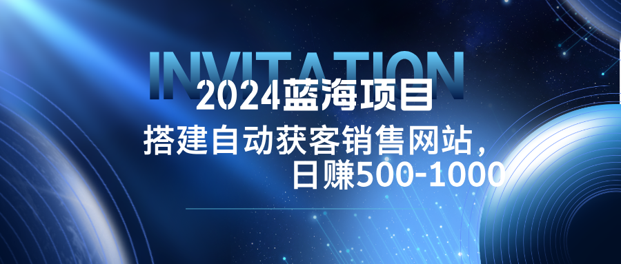 2024蓝海项目，搭建销售网站，自动获客，日赚500-1000-心语项目网