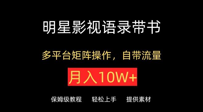 明星影视语录带书，抖音快手小红书视频号多平台矩阵操作，自带流量，月入10W+【揭秘】-心语项目网