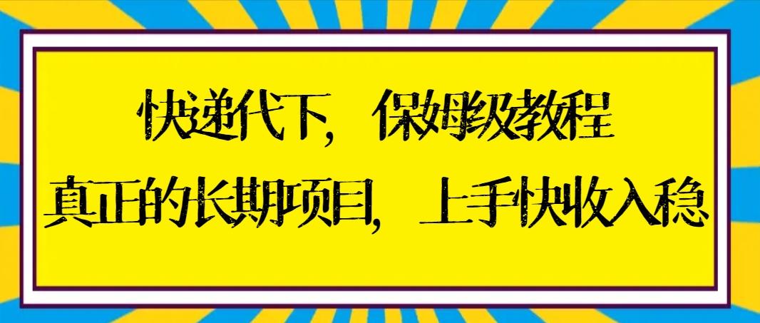 快递代下保姆级教程，真正的长期项目，上手快收入稳【实操+渠道】-心语项目网