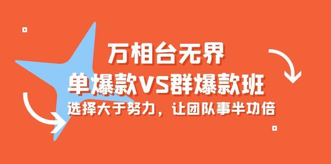 (10065期)万相台无界-单爆款VS群爆款班：选择大于努力，让团队事半功倍(16节课)-心语项目网