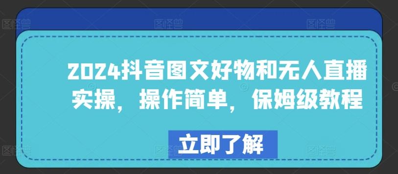 2024抖音图文好物和无人直播实操，操作简单，保姆级教程-心语项目网