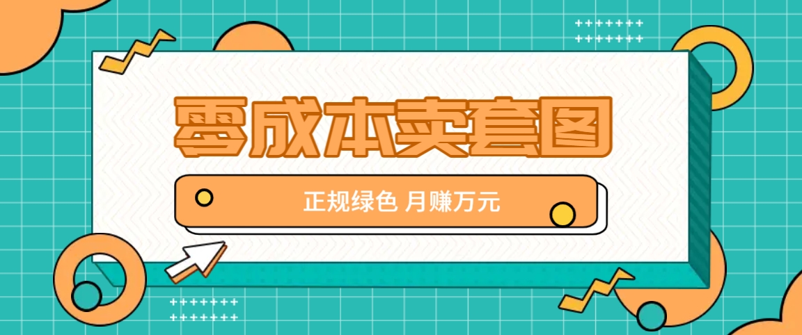 零成本卖套图，绿色正规项目，简单操作月收益10000+【揭秘】-心语项目网