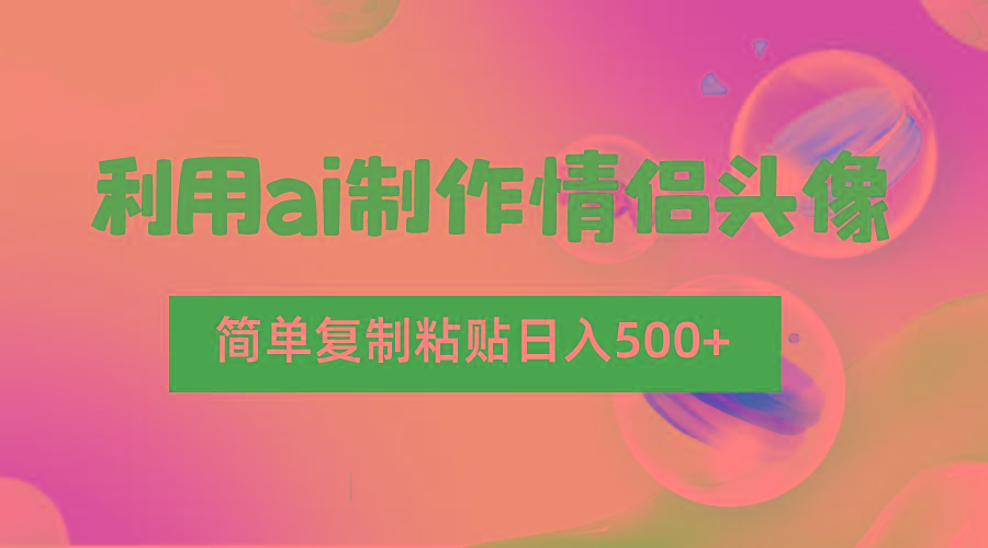 利用ai制作情侣头像，简单复制粘贴日入500+，零成本适合新手制作-心语项目网