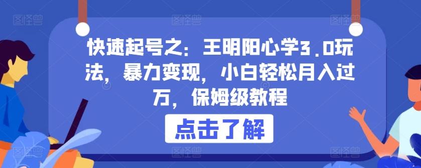 快速起号之：王明阳心学3.0玩法，暴力变现，小白轻松月入过万，保姆级教程【揭秘】-心语项目网