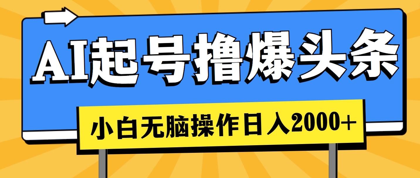 AI起号撸爆头条，小白也能操作，日入2000+-心语项目网