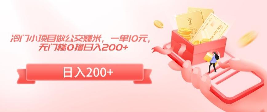 冷门小项目做公交赚米，一单10元，无门槛0撸日入200+【揭秘】-心语项目网