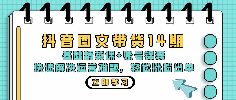 抖音 图文带货14期：基础精英课+账号锦囊，快速解决运营难题 轻松涨粉出单-心语项目网