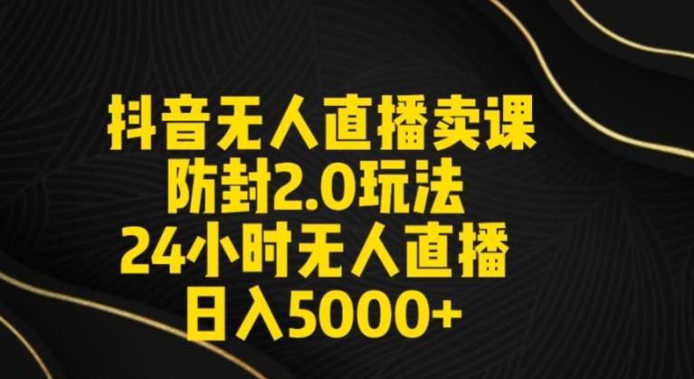 抖音无人直播卖课防封2.0玩法24小时无人直播日入5000+【附直播素材+音频】【揭秘】-心语项目网