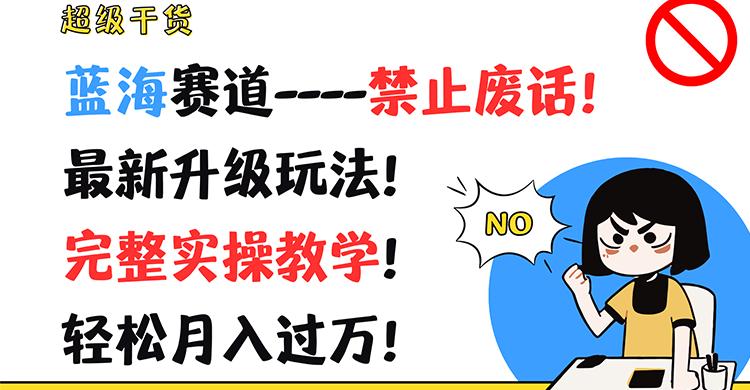 超级干货！蓝海赛道-禁止废话！最新升级玩法！完整实操教学！轻松月入过万！-心语项目网