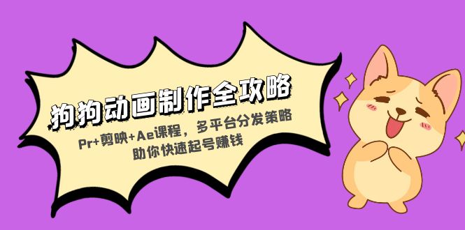 狗狗动画制作全攻略：Pr+剪映+Ae课程，多平台分发策略助你快速起号赚钱-心语项目网