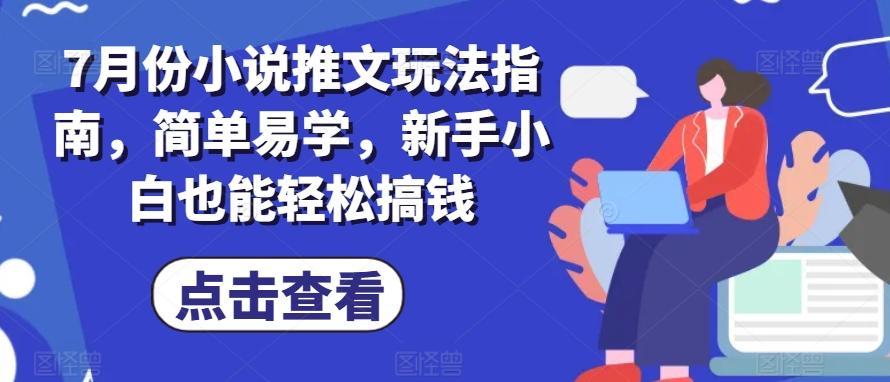 7月份小说推文玩法指南，简单易学，新手小白也能轻松搞钱-心语项目网