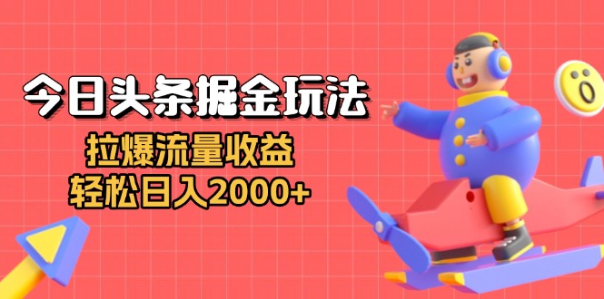 今日头条掘金玩法：拉爆流量收益，轻松日入2000+-心语项目网