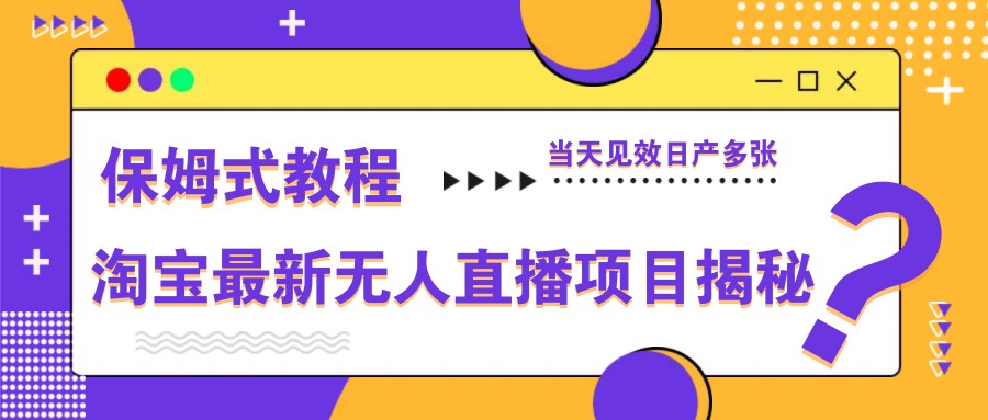 淘宝最新无人直播项目揭秘,保姆式教程,当天见效日产多张-心语项目网