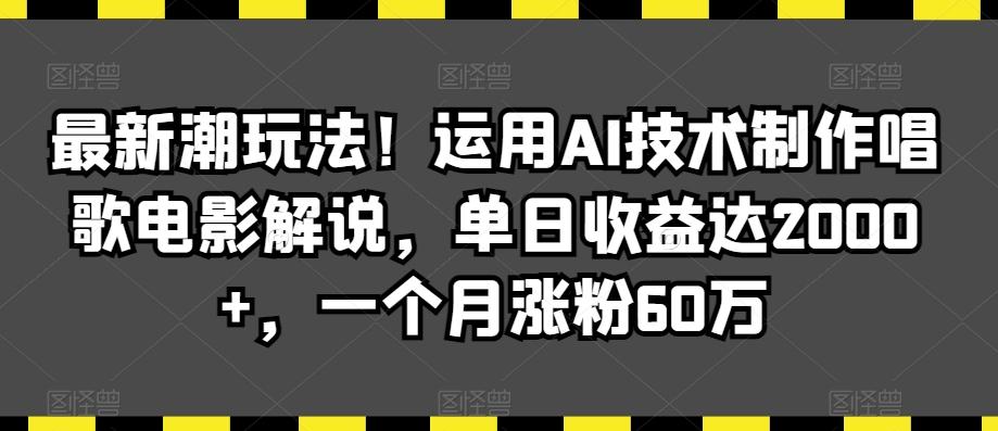 最新潮玩法！运用AI技术制作唱歌电影解说，单日收益达2000+，一个月涨粉60万【揭秘】-心语项目网