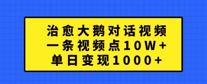 治愈大鹅对话视频，一条视频点赞 10W+，单日变现1k+【揭秘】-心语项目网