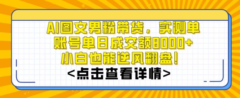 AI图文男粉带货，实测单账号单天成交额8000+，最关键是操作简单，小白看了也能上手【揭秘】-心语项目网