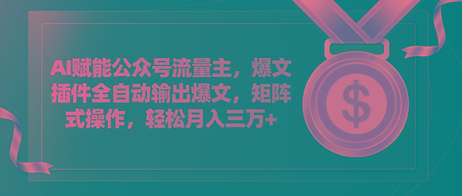 AI赋能公众号流量主，插件输出爆文，矩阵式操作，轻松月入三万+-心语项目网