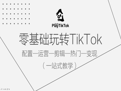 零基础玩转TikTok，配置一运营一剪辑一热门一变现，一站式教学-心语项目网