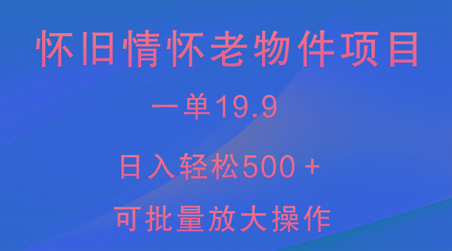 怀旧情怀老物件项目，一单19.9，日入轻松500＋，无操作难度，小白可轻松上手-心语项目网