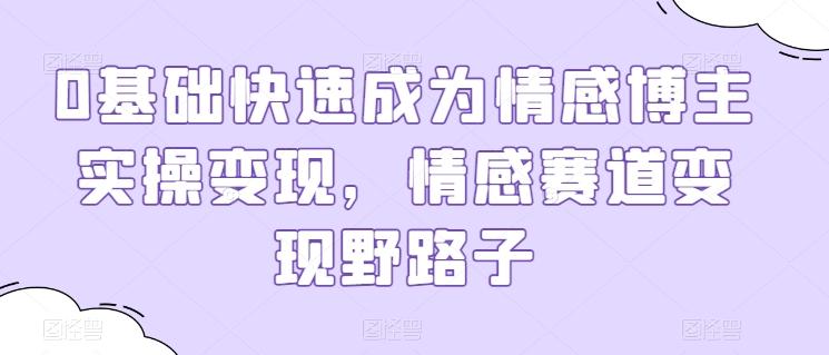 0基础快速成为情感博主实操变现，情感赛道变现野路子-心语项目网