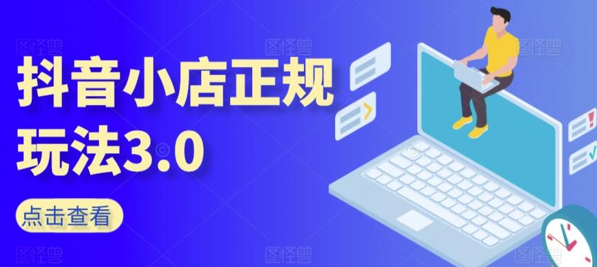 抖音小店正规玩法3.0，抖音入门基础知识、抖音运营技术、达人带货邀约、全域电商运营等-心语项目网