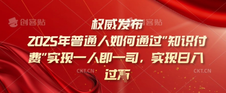 2025年普通人如何通过知识付费实现一人即一司，实现日入过千【揭秘】-心语项目网