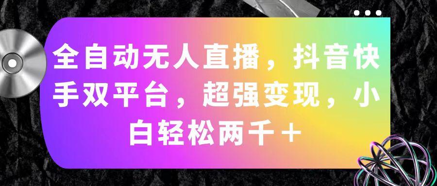 全自动无人直播，抖音快手双平台，超强变现，小白轻松两千＋-心语项目网