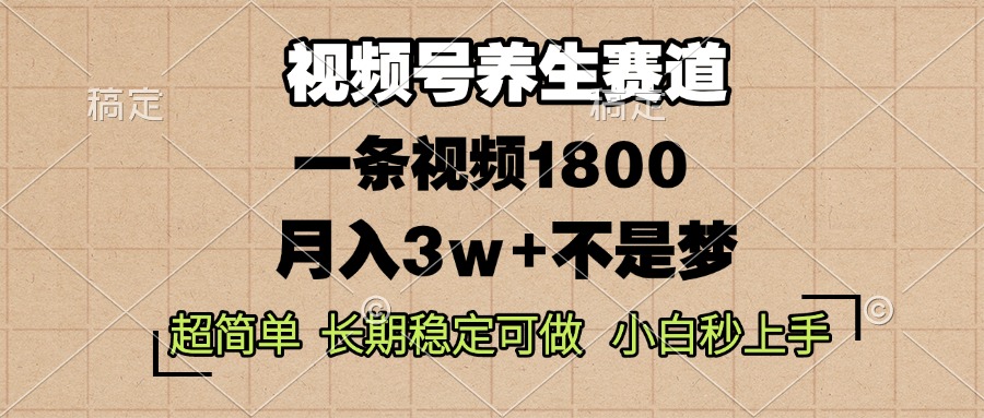 视频号养生赛道，一条视频1800，超简单，长期稳定可做，月入3w+不是梦-心语项目网