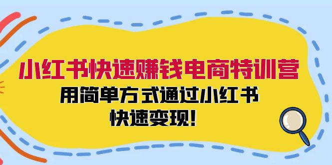 小红书快速赚钱电商特训营：用简单方式通过小红书快速变现！-心语项目网