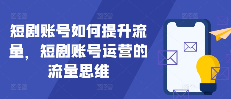 短剧账号如何提升流量，短剧账号运营的流量思维-心语项目网