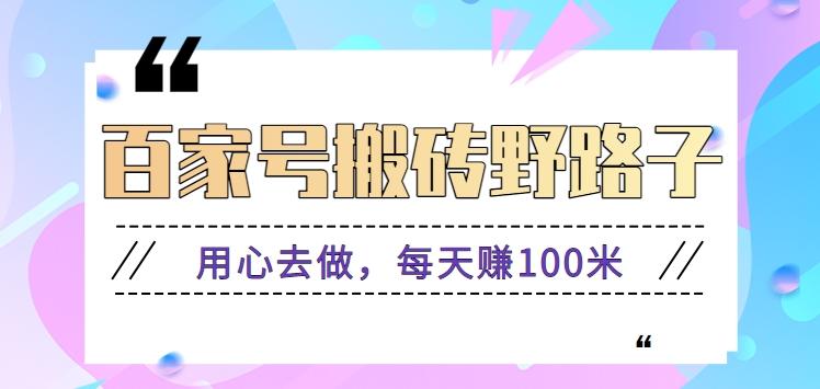 百家号搬砖野路子玩法,用心去做,每天赚100米还是相对容易【附操作流程】-心语项目网