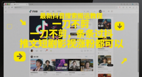 最新抖音搜索搬运教程，一刀不剪，条条过抖，推文短剧影视涨粉都可以-心语项目网
