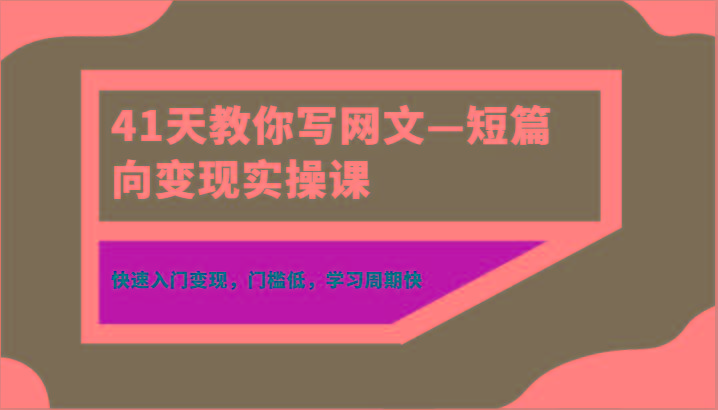 41天教你写网文—短篇向变现实操课，快速入门变现，门槛低，学习周期快-心语项目网