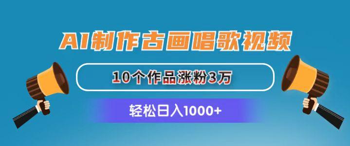 AI制作古画唱歌视频，10个作品涨粉3万，日入1000+-心语项目网
