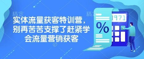 实体流量获客特训营，​别再苦苦支撑了赶紧学会流量营销获客-心语项目网