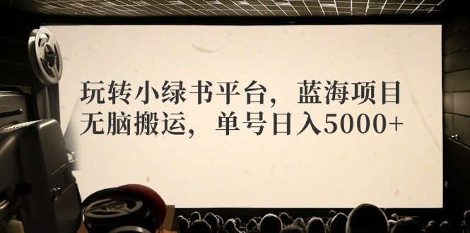 玩转小绿书平台，蓝海项目，无脑搬运，单号日入5000+-心语项目网