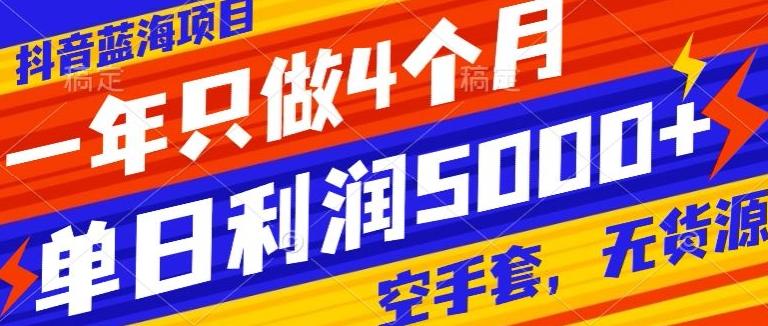 抖音蓝海项目，一年只做4个月，空手套，无货源，单日利润5000+-心语项目网