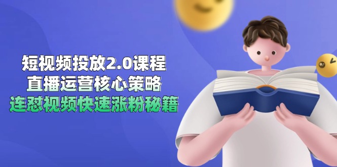 短视频投放2.0课程，直播运营核心策略，连怼视频快速涨粉秘籍-心语项目网