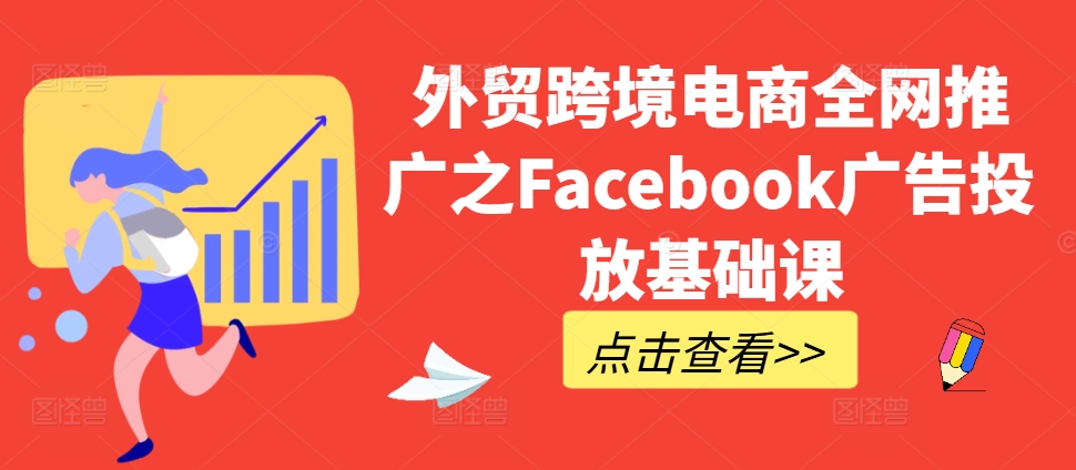 外贸跨境电商全网推广之Facebook广告投放基础课-心语项目网