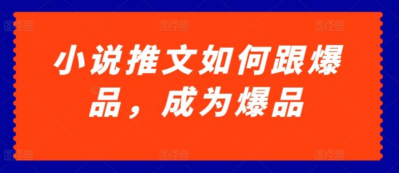 小说推文如何跟爆品，成为爆品【揭秘】-心语项目网