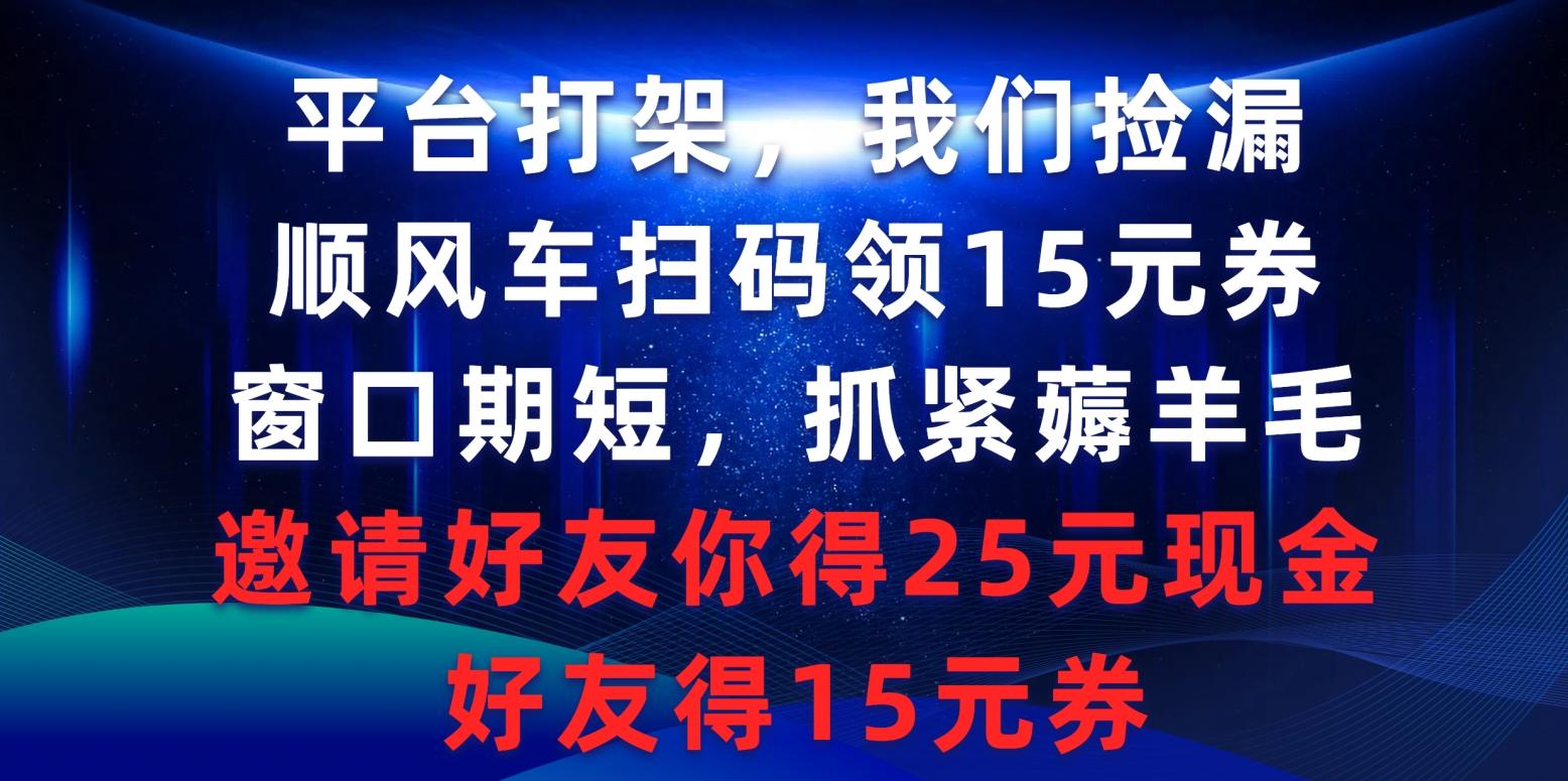 (9316期)平台打架我们捡漏，顺风车扫码领15元券，窗口期短抓紧薅羊毛，邀请好友…-心语项目网