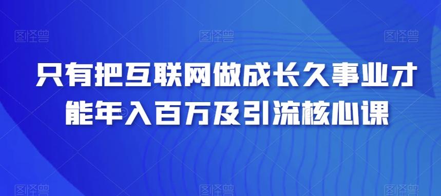 只有把互联网做成长久事业才能年入百万及引流核心课-心语项目网